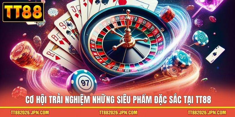 Cơ hội trải nghiệm những siêu phẩm đặc sắc tại TT88