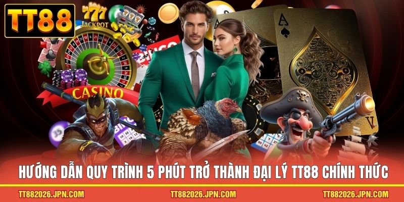 Hướng dẫn quy trình 5 phút trở thành đại lý TT88 chính thức 