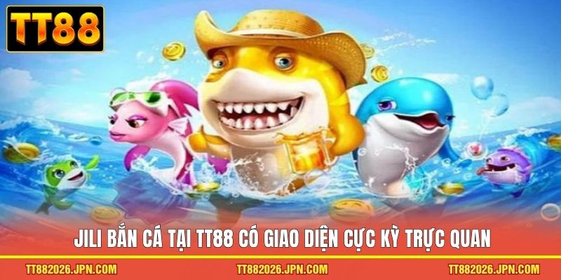 Jili bắn cá tại TT88 có giao diện cực kỳ trực quan