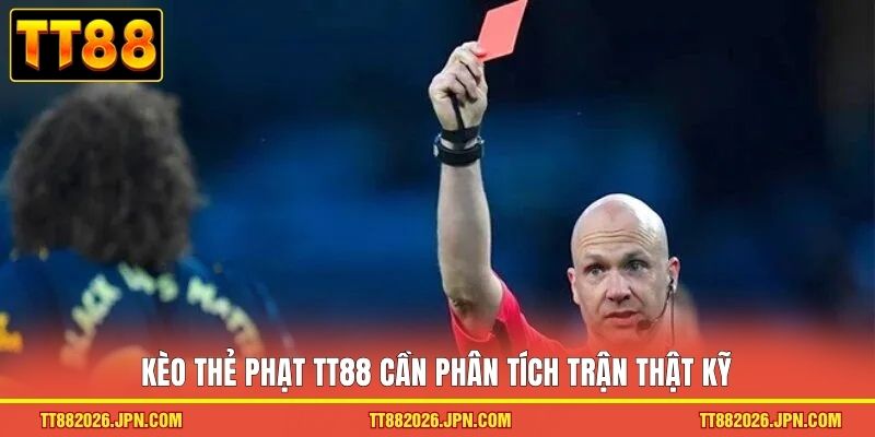 Kèo Thẻ Phạt TT88 Hướng Dẫn Cách Đọc Và Dự Đoán Chuẩn Xác 1 Kèo thẻ phạt TT88 cần phân tích trận thật kỹ