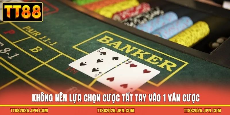 Không nên lựa chọn cược tất tay vào 1 ván cược