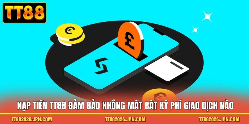 Nạp tiền TT88 đảm bảo không mất bất kỳ phí giao dịch nào