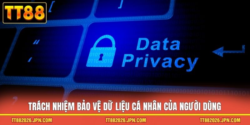 Chính Sách Bảo Mật TT88 3 Trách nhiệm bảo vệ dữ liệu cá nhân của người dùng